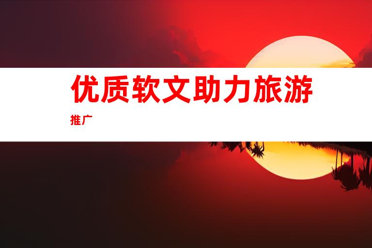 优质软文助力旅游推广