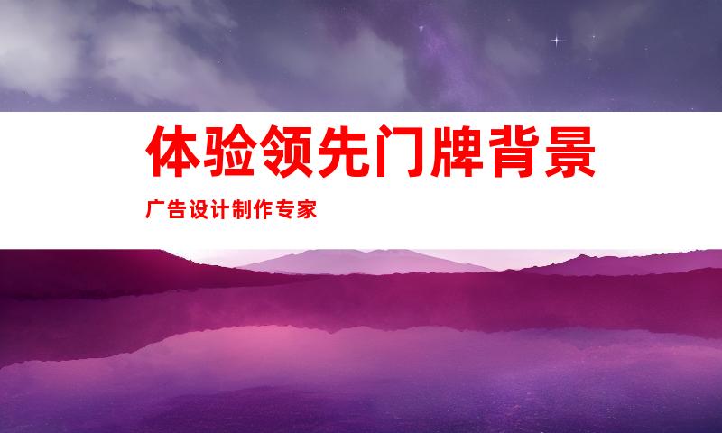 体验领先门牌背景广告设计制作专家