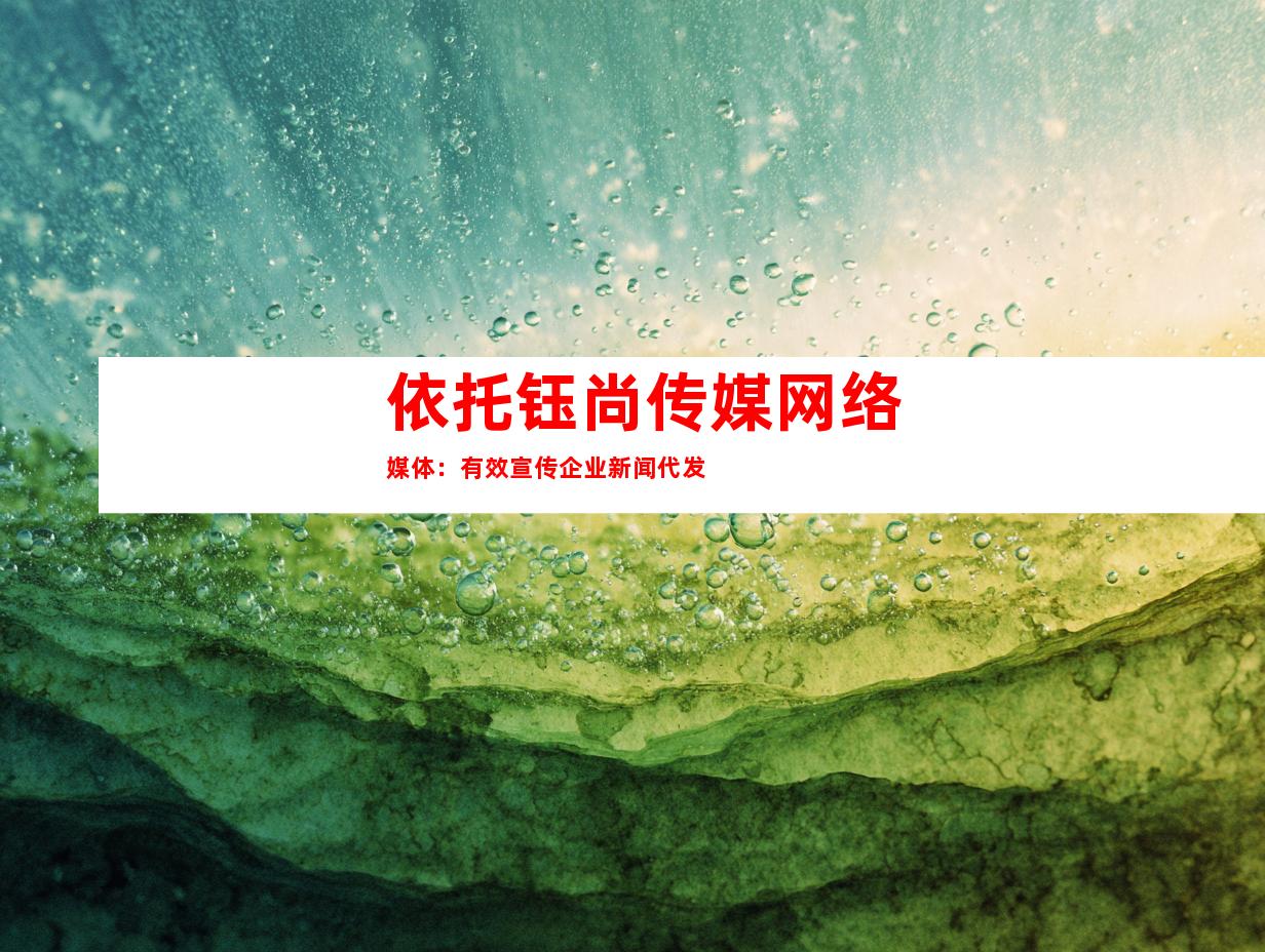 依托钰尚传媒网络媒体：有效宣传企业新闻代发