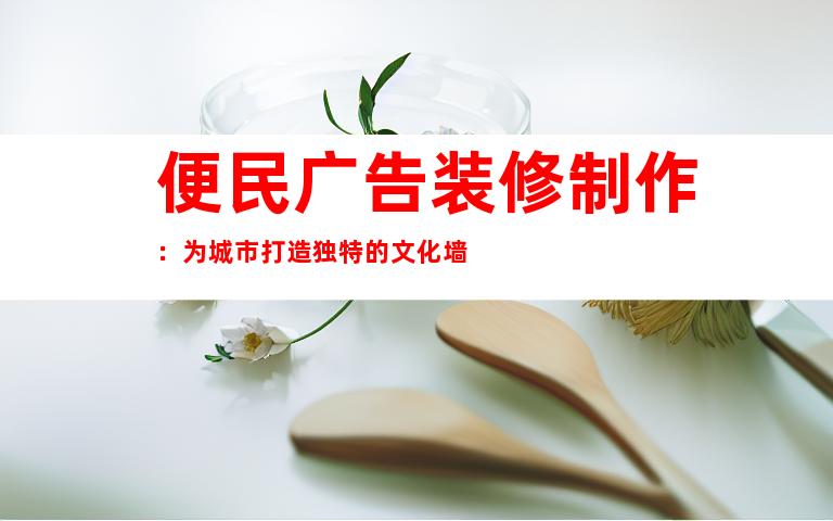 便民广告装修制作：为城市打造独特的文化墙