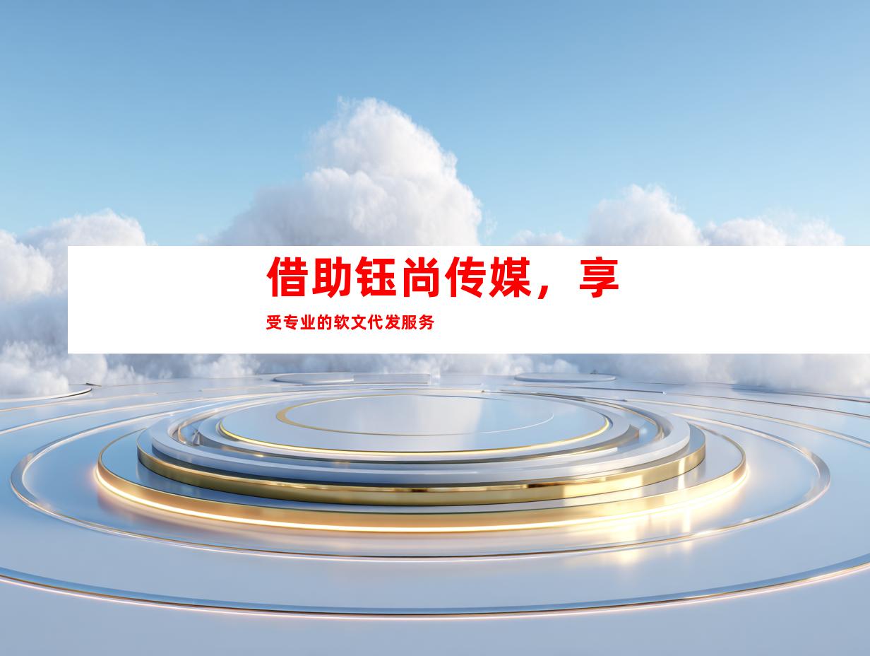 借助钰尚传媒，享受专业的软文代发服务