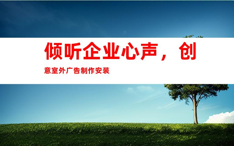 倾听企业心声，创意室外广告制作安装