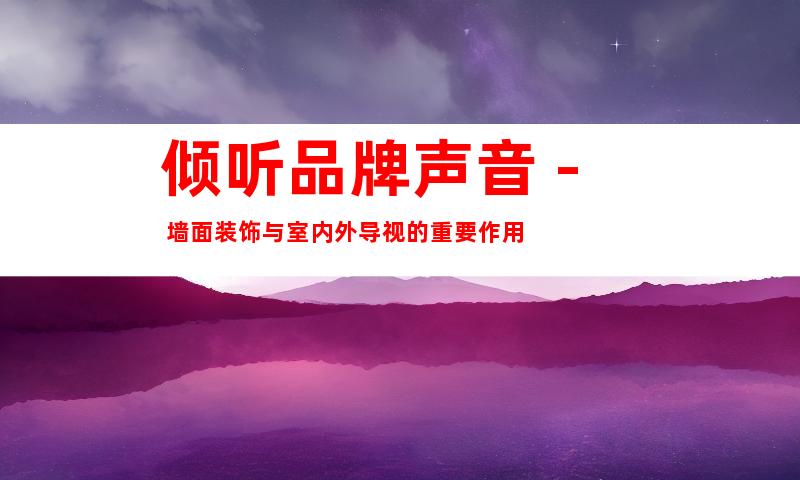 倾听品牌声音 - 墙面装饰与室内外导视的重要作用