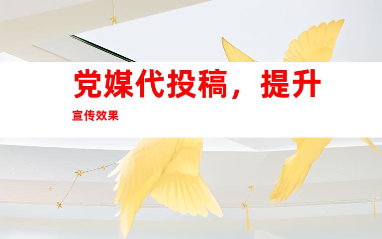 党媒代投稿，提升宣传效果