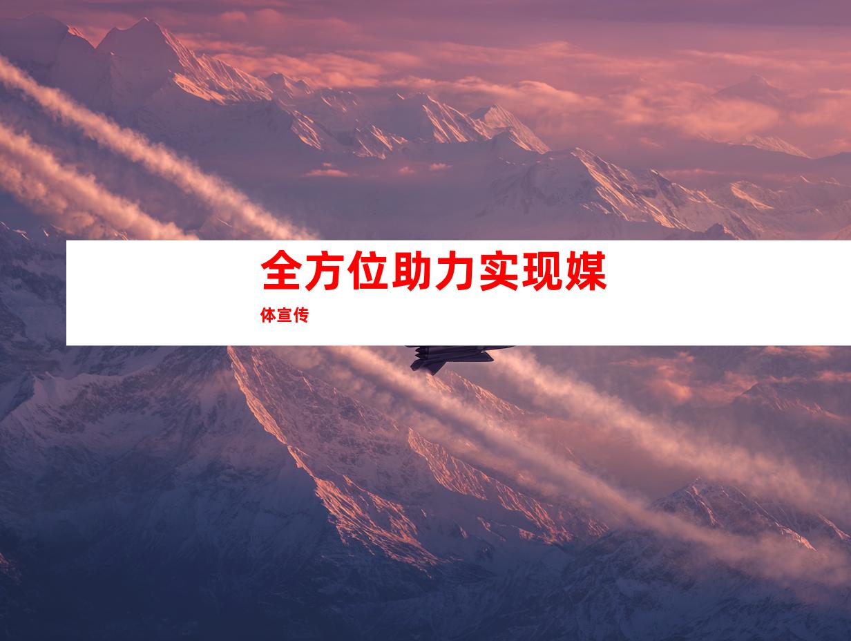 全方位助力实现媒体宣传