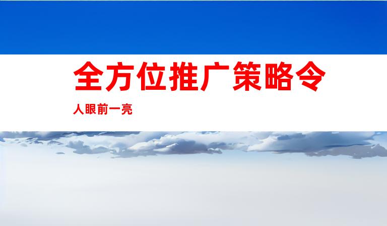 å¨æ¹ä½æ¨å¹¿ç­ç¥ä»¤äººç¼åä¸äº®