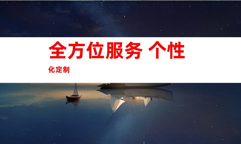 全方位服务 个性化定制