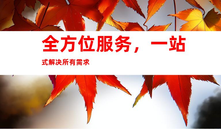 全方位服务，一站式解决所有需求