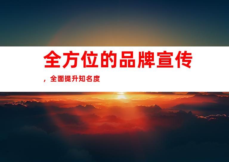 全方位的品牌宣传，全面提升知名度