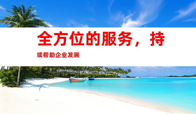 全方位的服务,持续帮助企业发展