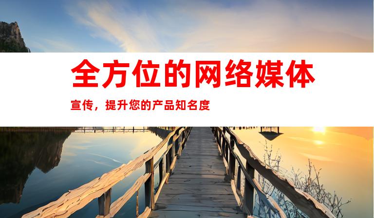 全方位的网络媒体宣传，提升您的产品知名度