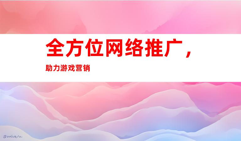 全方位网络推广，助力游戏营销