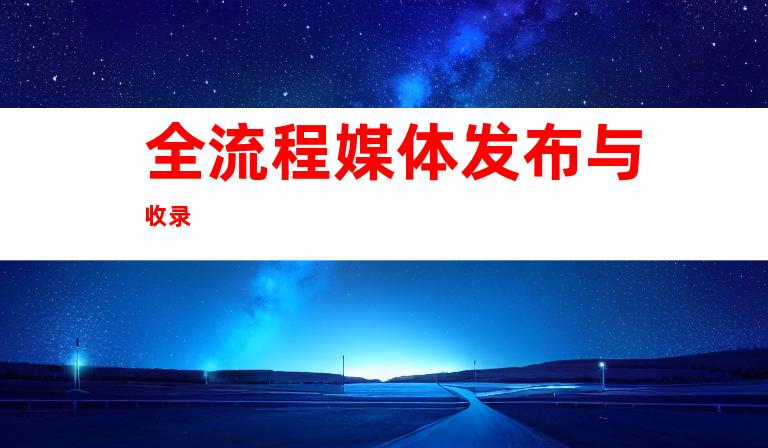 全流程媒体发布与收录
