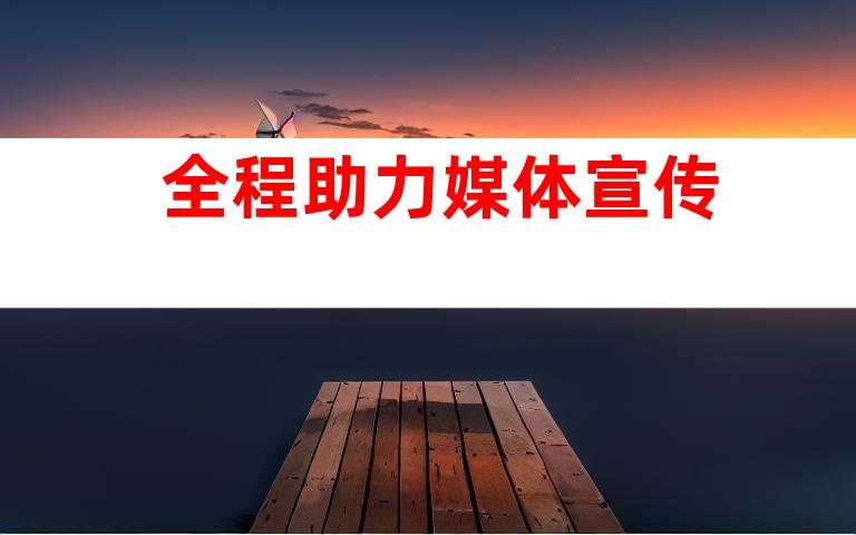 全程助力媒体宣传