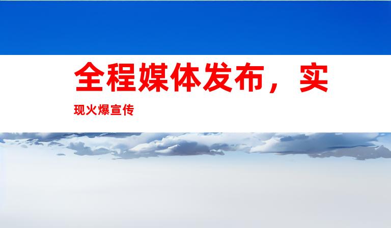 全程媒体发布，实现火爆宣传
