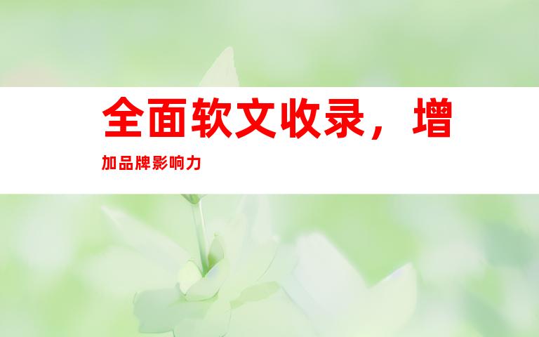 全面软文收录，增加品牌影响力