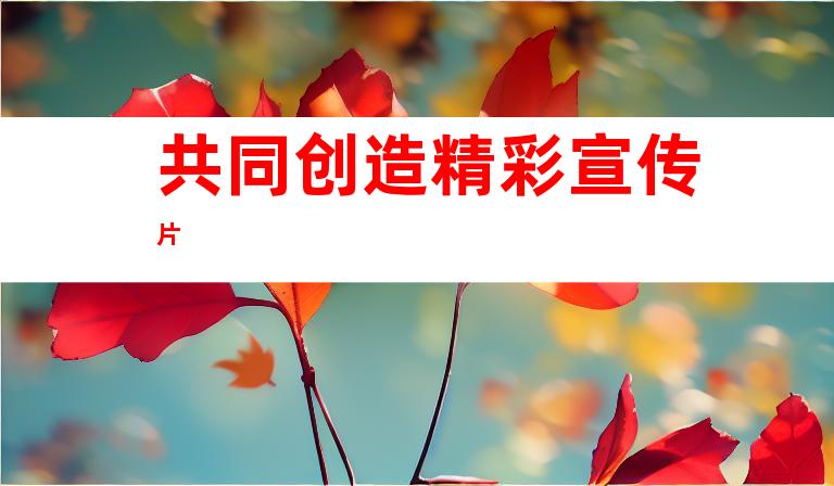 共同创造精彩宣传片