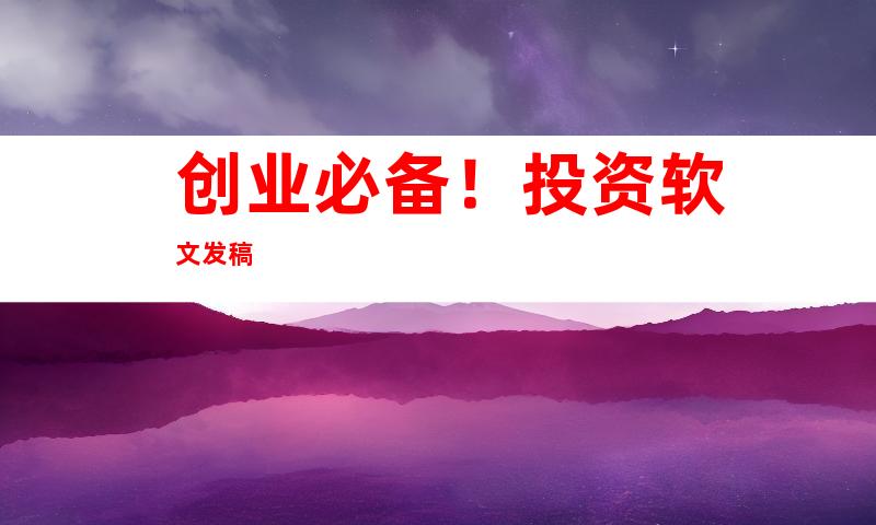 创业必备！投资软文发稿