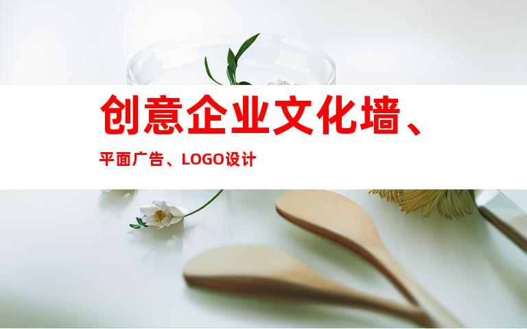 创意企业文化墙、平面广告、LOGO设计