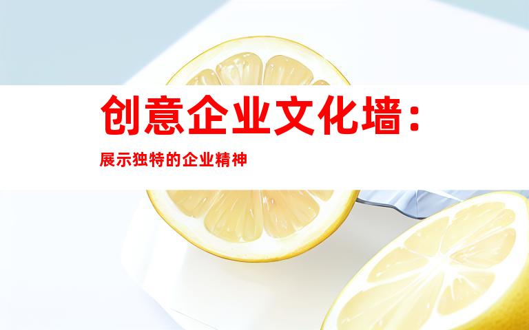 创意企业文化墙：展示独特的企业精神