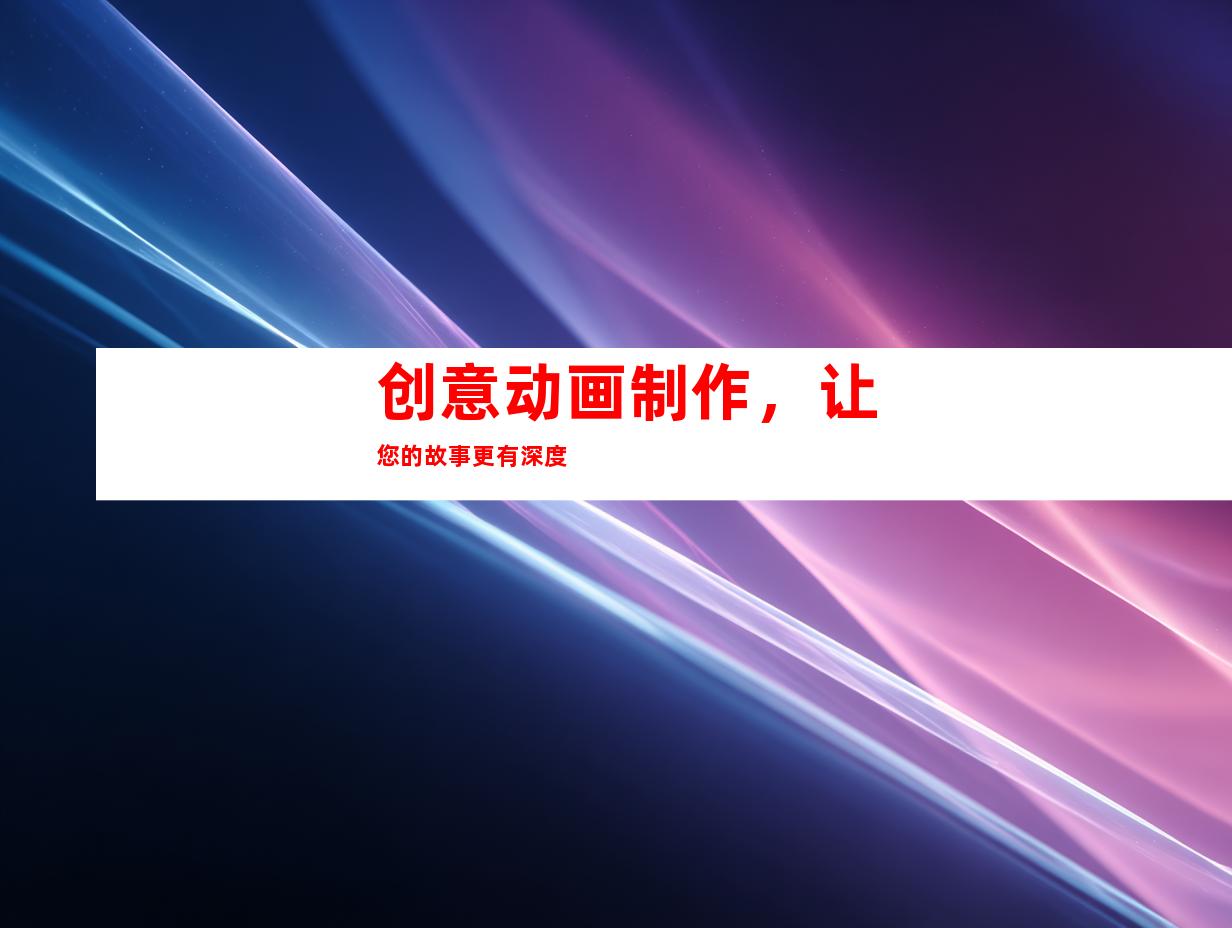 创意动画制作，让您的故事更有深度
