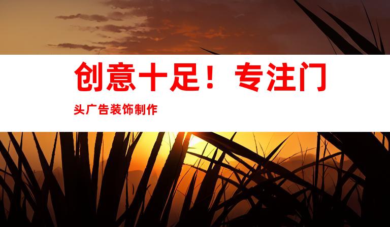 创意十足！专注门头广告装饰制作