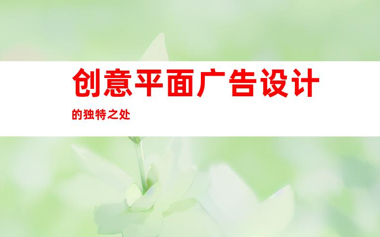 创意平面广告设计的独特之处