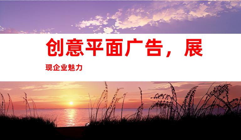 创意平面广告，展现企业魅力