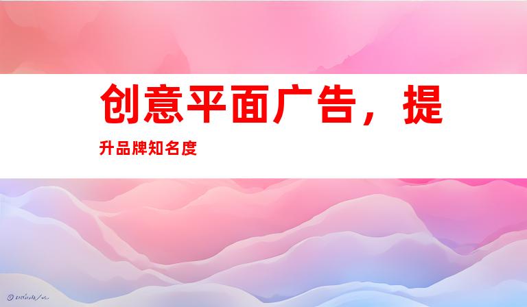 创意平面广告，提升品牌知名度