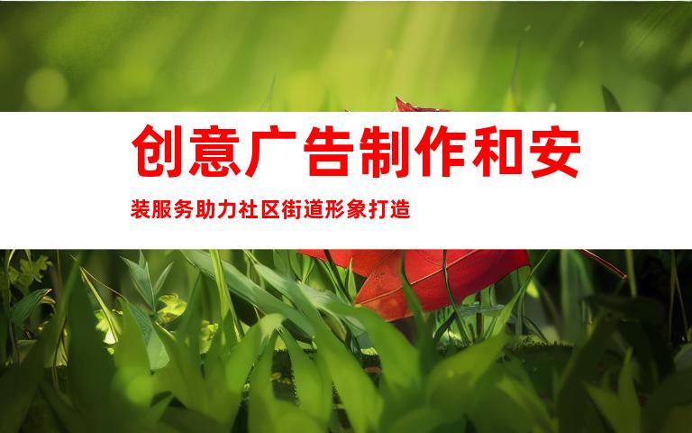 创意广告制作和安装服务助力社区街道形象打造