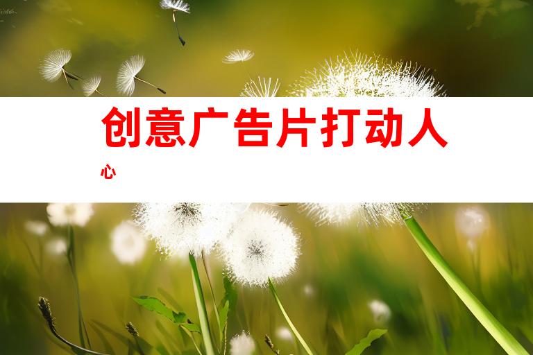 创意广告片打动人心
