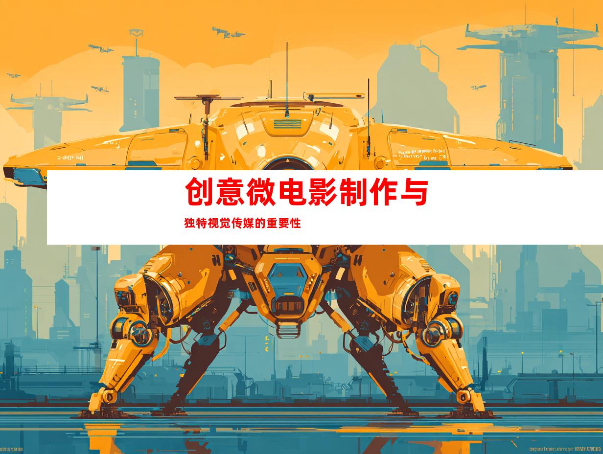 创意微电影制作与独特视觉传媒的重要性