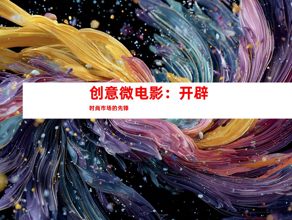 创意微电影：开辟时尚市场的先锋