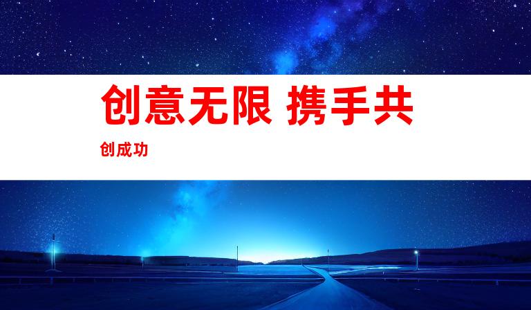 创意无限 携手共创成功