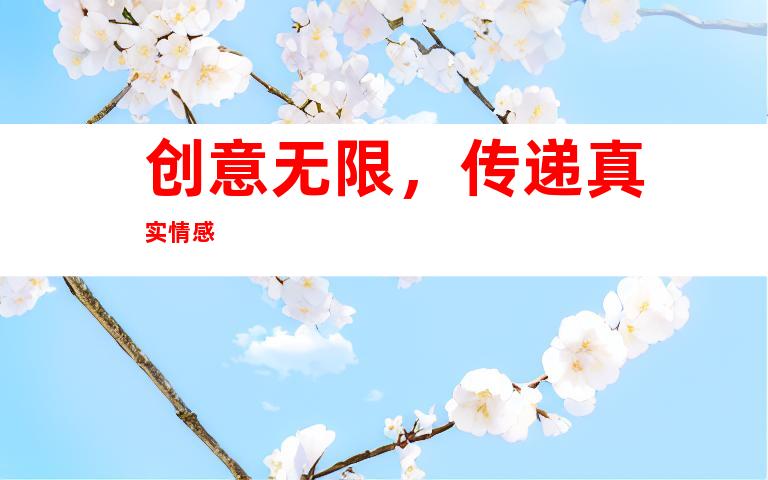 创意无限，传递真实情感
