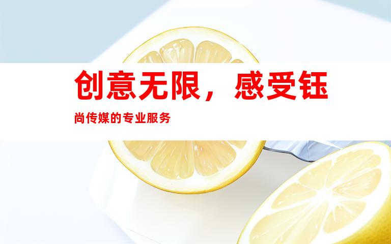 创意无限，感受钰尚传媒的专业服务