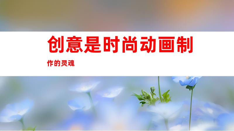 创意是时尚动画制作的灵魂