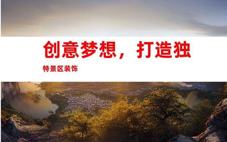 创意梦想，打造独特景区装饰