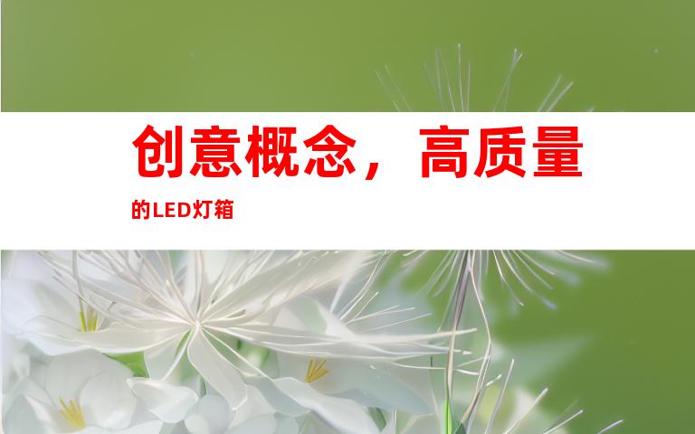 创意概念，高质量的LED灯箱