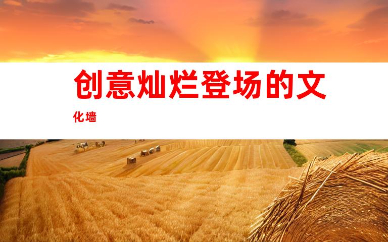 创意灿烂登场的文化墙