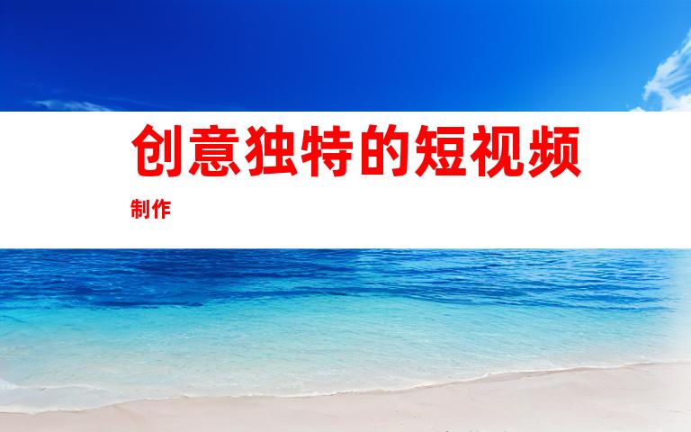 创意独特的短视频制作