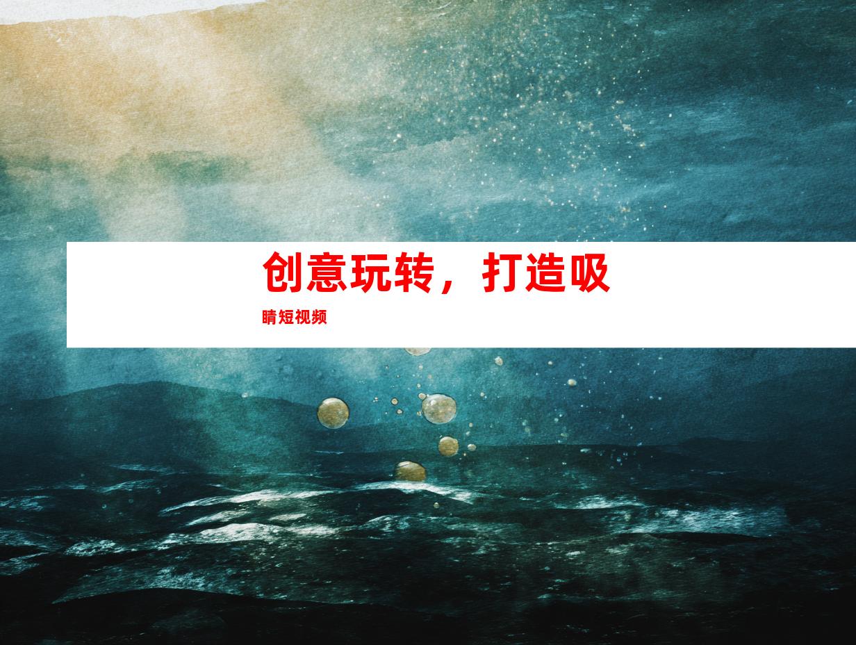 创意玩转，打造吸睛短视频