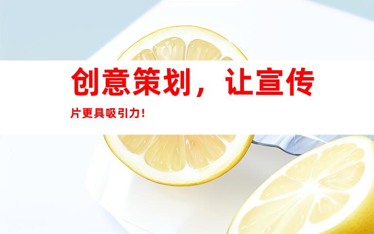 创意策划，让宣传片更具吸引力！