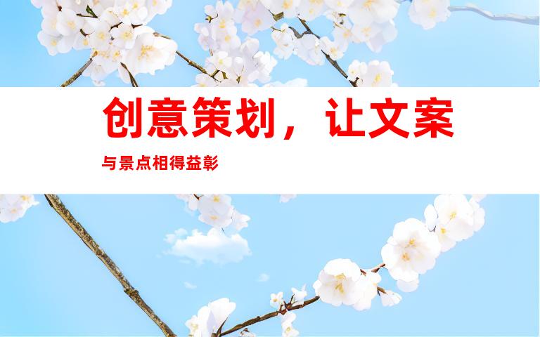 创意策划，让文案与景点相得益彰