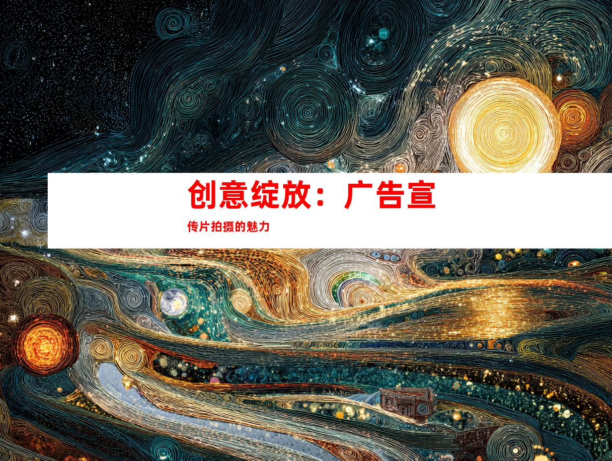 创意绽放：广告宣传片拍摄的魅力