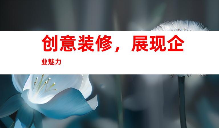 创意装修，展现企业魅力