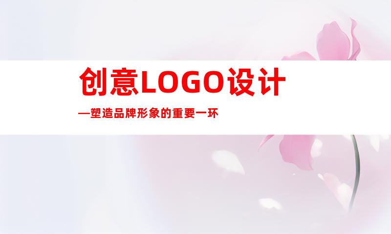 创意LOGO设计—塑造品牌形象的重要一环