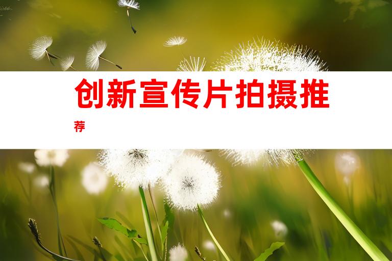 创新宣传片拍摄推荐
