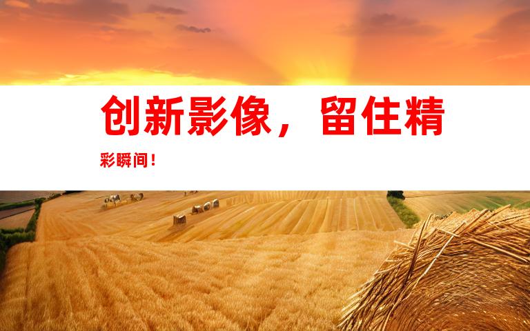 创新影像，留住精彩瞬间！