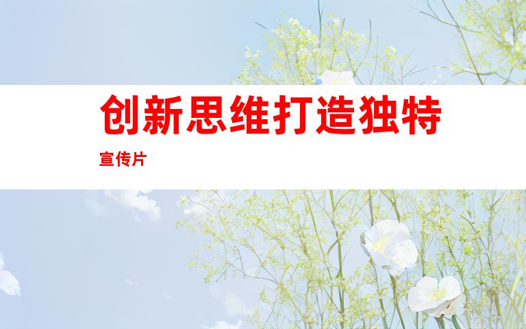 创新思维打造独特宣传片